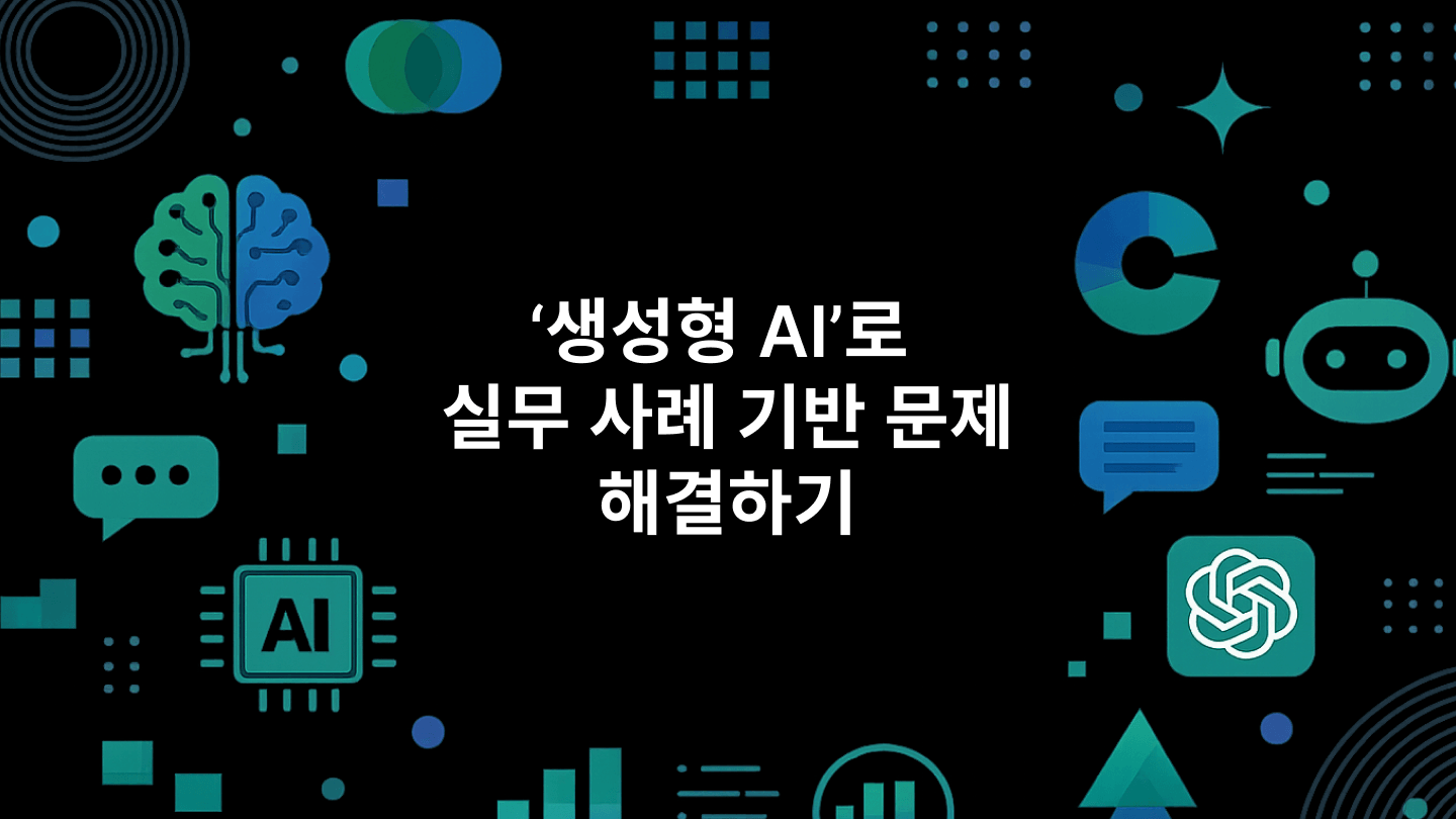 '생성형 AI'로 실무 사례 기반 문제 해결하기