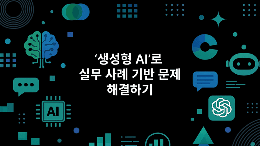 '생성형 AI'로 실무 사례 기반 문제 해결하기